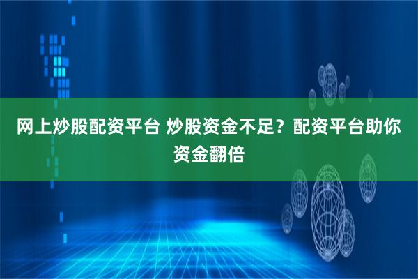 网上炒股配资平台 炒股资金不足？配资平台助你资金翻倍