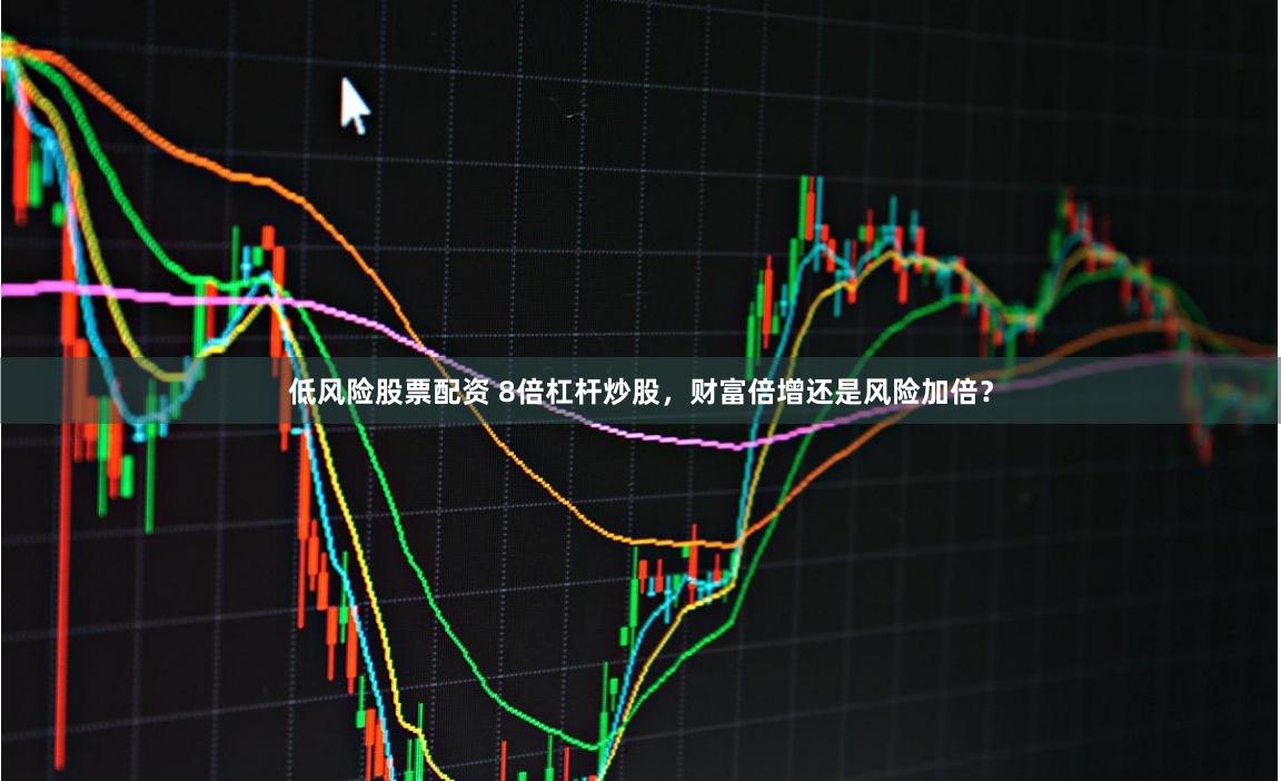 低风险股票配资 8倍杠杆炒股，财富倍增还是风险加倍？