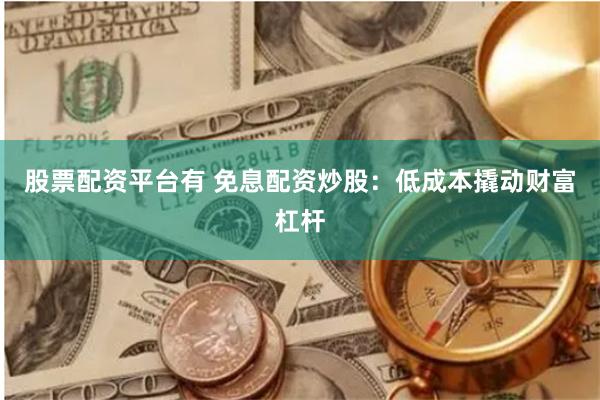 股票配资平台有 免息配资炒股：低成本撬动财富杠杆