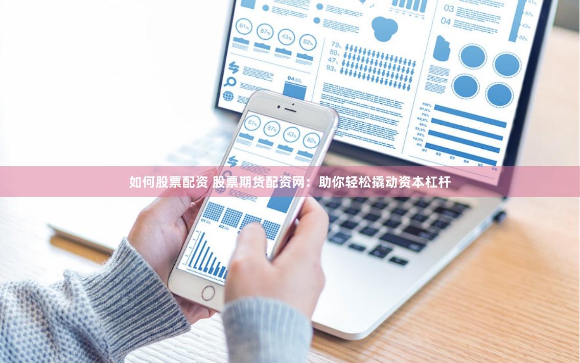 如何股票配资 股票期货配资网：助你轻松撬动资本杠杆