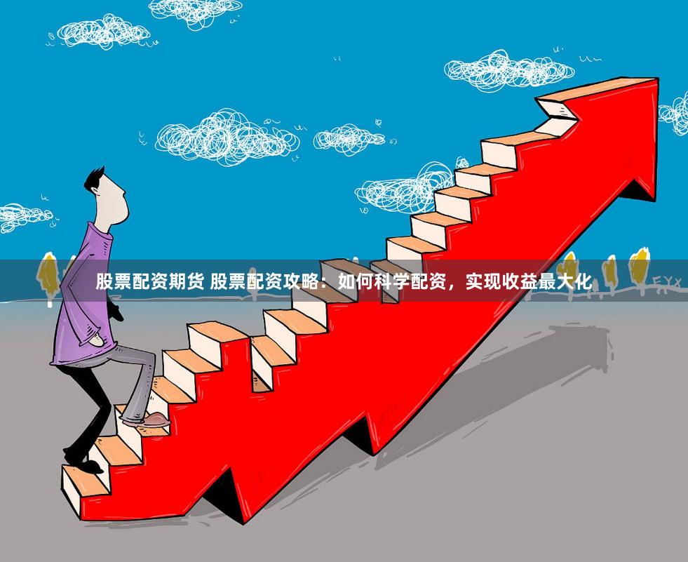 股票配资期货 股票配资攻略：如何科学配资，实现收益最大化