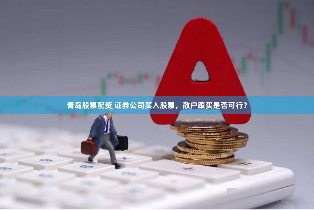 青岛股票配资 证券公司买入股票，散户跟买是否可行？