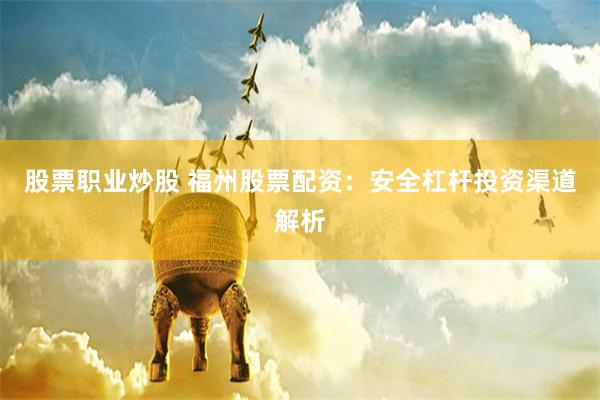 股票职业炒股 福州股票配资：安全杠杆投资渠道解析