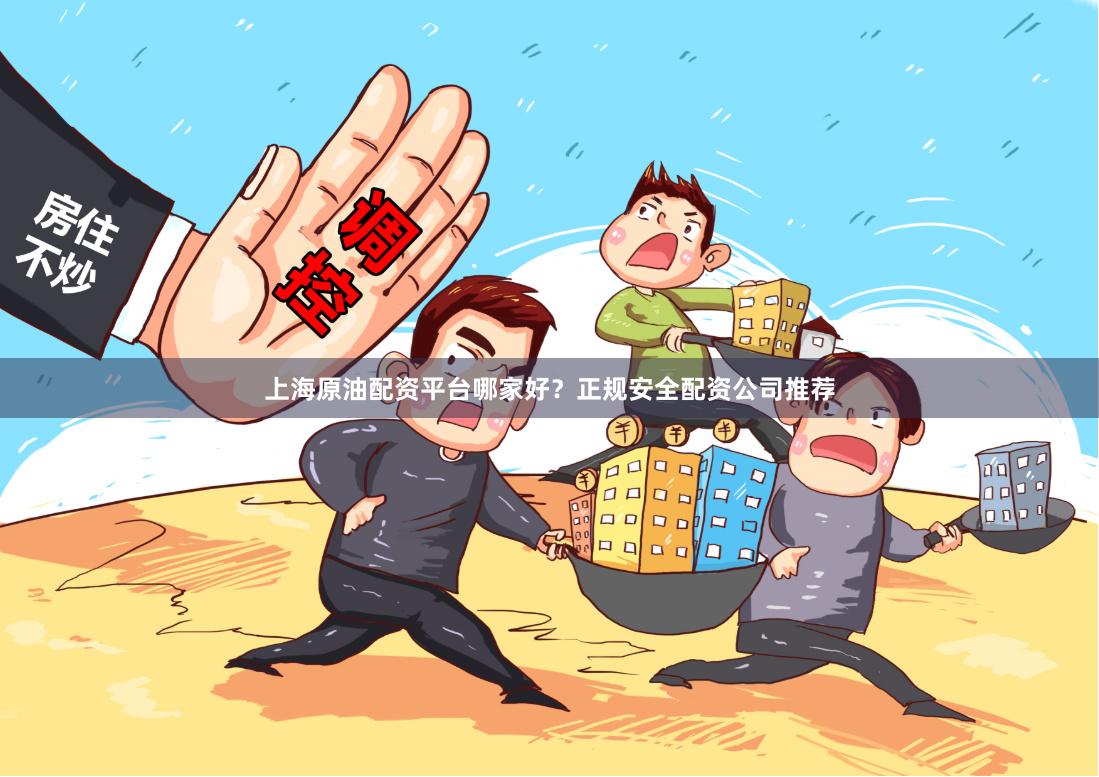 上海原油配资平台哪家好？正规安全配资公司推荐
