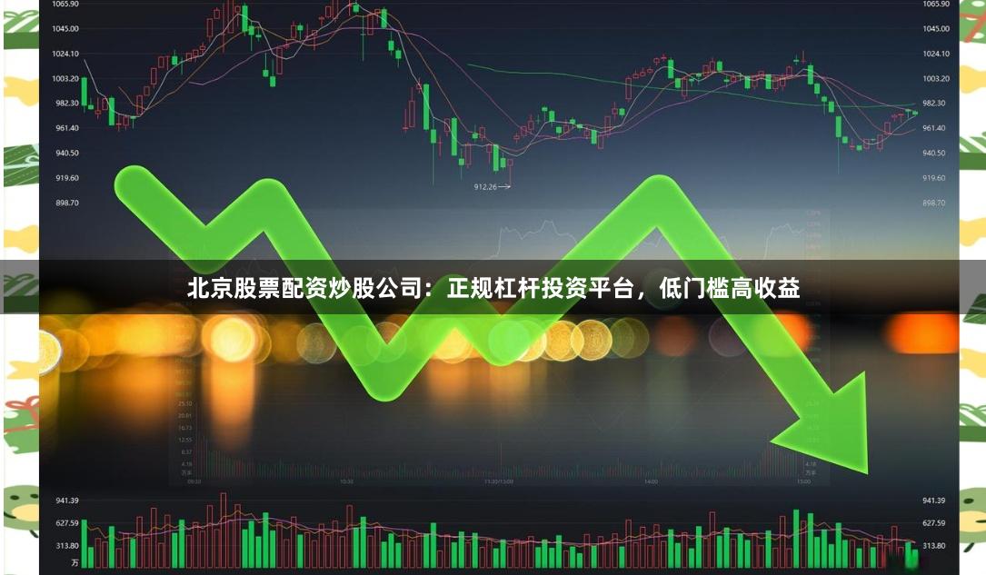 北京股票配资炒股公司：正规杠杆投资平台，低门槛高收益