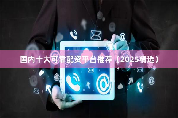 国内十大可靠配资平台推荐（2025精选）
