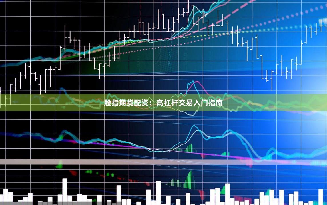 股指期货配资：高杠杆交易入门指南