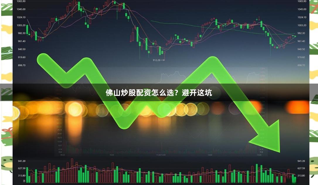 佛山炒股配资怎么选？避开这坑